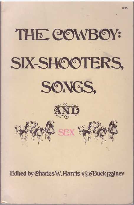 Item #28870 THE COWBOY: SIX-SHOOTERS, SONGS, AND SEX. Charles W. Harris, Buck Rainey.