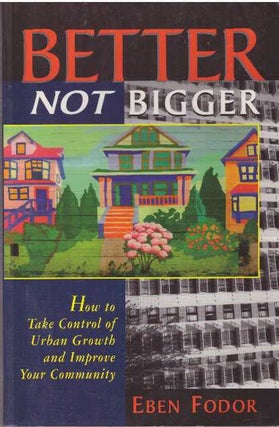 Item #28953 BETTER NOT BIGGER; How to Take Control of Urban Growth and Improve Your Community....