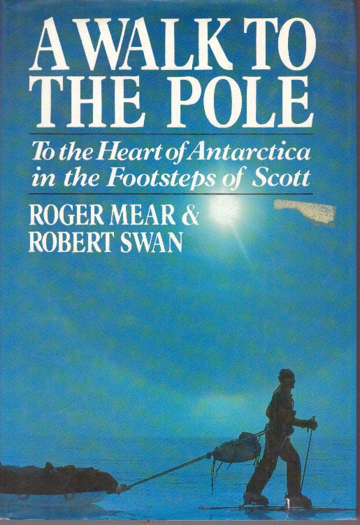 Item #29315 A WALK TO THE POLE; To the Heart of Antarctica in the Footsteps of Scott. Roger Mear, Robert Swan.