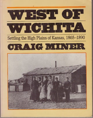 Item #29465 WEST OF WICHITA; Settling the High Plains of Kansas 1865-1890. Craig Miner