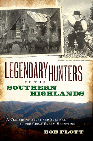 Item #29705 LEGENDARY HUNTERS OF THE SOUTHERN HIGHLANDS; A Century of Sport and Survival in the Great Smoky Mountains. Bob Plott.