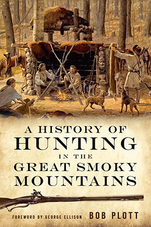 Item #29706 A HISTORY OF HUNTING IN THE GREAT SMOKY MOUNTAINS; A Century of Sport and Survival in the Great Smoky Mountains. Bob Plott.