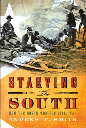 Item #30086 STARVING THE SOUTH; How The North Won The Civil War. Andrew F. Smith