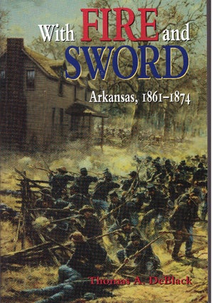 Item #30095 WITH FIRE AND SWORD; Arkansas, 1861-1874. Thomas A. DeBlack