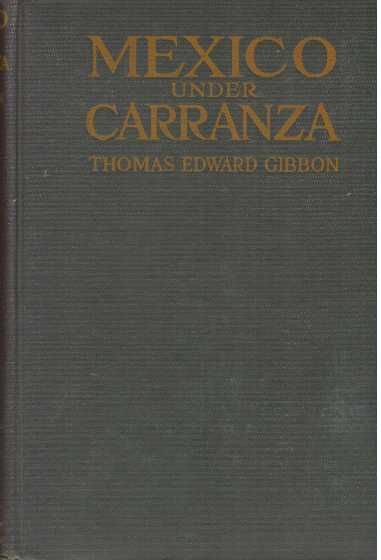 Item #30764 MEXICO UNDER CARRANZA; A Lawyer's Indictment of the Crowning Infamy of Four Hundred Years of Misrule. Thomas Edward Gibbon.