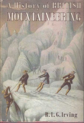Item #30810 A HISTORY OF BRITISH MOUNTAINEERING. R. L. G. Irving