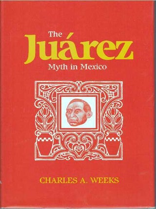 Item #30841 THE JUAREZ MYTH IN MEXICO. Charles A. Weeks