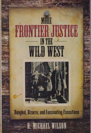 Item #30896 MORE FRONTIER JUSTICE IN THE WILD WEST; Bungles, Bizarre, and Fascinating Executions....