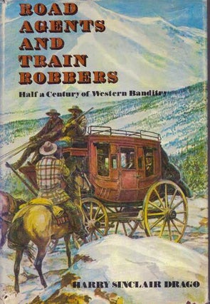 Item #30936 ROAD AGENTS AND TRAIN ROBBERS.; Half A Century of Western Banditry. Harry Sinclair Drago
