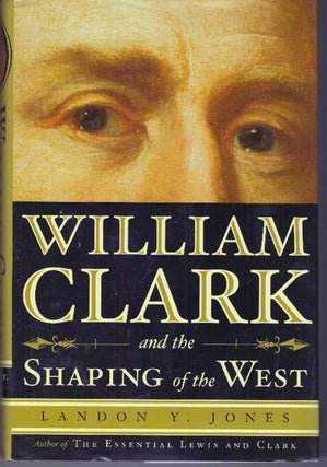 Item #31135 WILLIAM CLARK AND THE SHAPING OF THE WEST. Landon Y. Jones