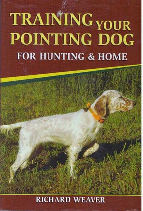 Item #31202 TRAINING YOUR POINTING DOG FOR HUNTING & HOME. Richard Weaver