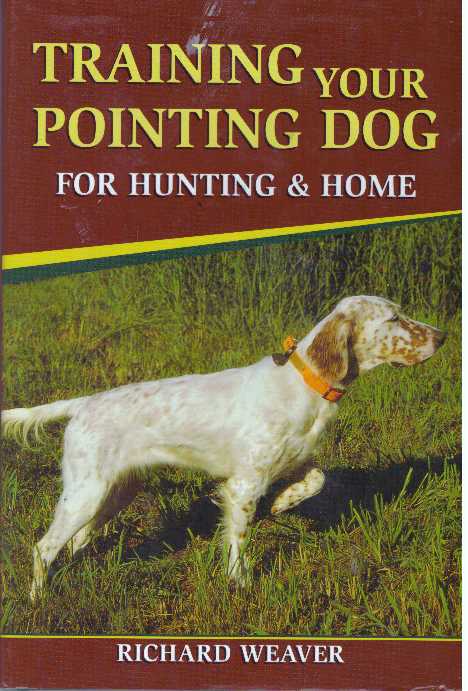 Item #31202 TRAINING YOUR POINTING DOG FOR HUNTING & HOME. Richard Weaver.