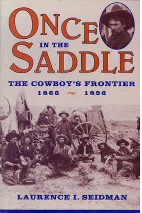 Item #31215 ONCE IN THE SADDLE; The Cowboy's Frontier 1866-1896. Laurence I. Seidman