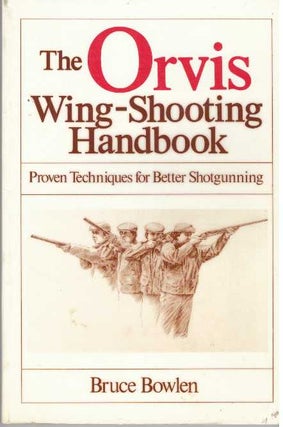 Item #31267 THE ORVIS WING-SHOOTING HANDBOOK; Proven Techniques for Better Shotgunning. Bruce Bowlen