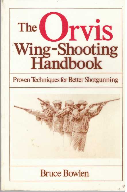 Item #31267 THE ORVIS WING-SHOOTING HANDBOOK; Proven Techniques for Better Shotgunning. Bruce Bowlen.