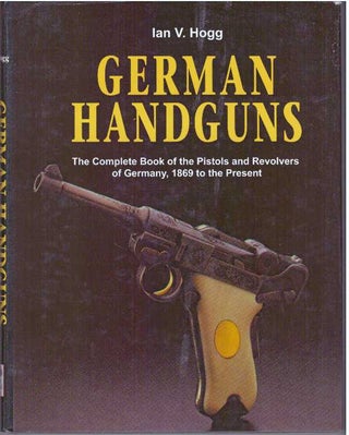 Item #31278 GERMAN HANDGUNS; The Complete Book of the Pistols and Revolvers of Germany, 1869 to...