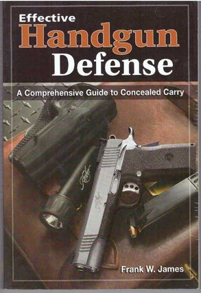Item #31282 EFFECTIVE HANDGUN DEFENSE; A Comprehensive Guide to Concealed Carry. Frank W. James