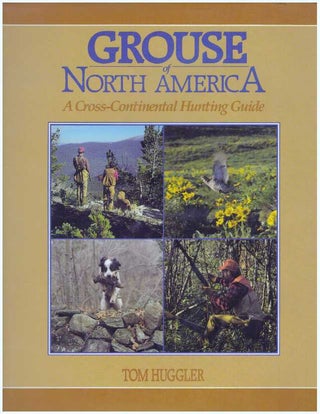 Item #31287 GROUSE OF NORTH AMERICA; A Cross-Continental Hunting Guide. Tom Huggler