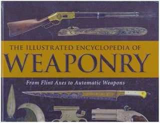 Item #31324 THE ILLUSTRATED ENCYCLOPEDIA OF WEAPONRY; From Flint Axes to Automatic Weapons. Chuck...