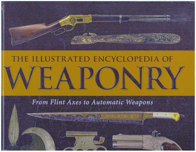 Item #31324 THE ILLUSTRATED ENCYCLOPEDIA OF WEAPONRY; From Flint Axes to Automatic Weapons. Chuck Wills.