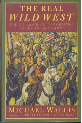 Item #31344 THE REAL WILD WEST; The 101 Ranch and the Creaton of the American West. Michael Wallis