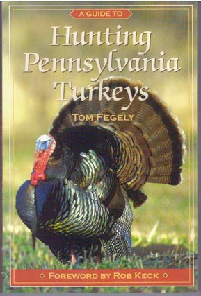 Item #31373 A GUIDE TO HUNTING PENNSYLVANIA TURKEYS. Tom Fegely