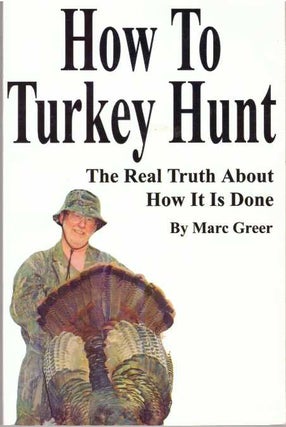 Item #31376 HOW TO TURKEY HUNT; The Real Truth About How It Is Done. Marc Greer