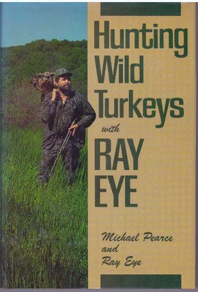 Item #31392 HUNTING WILD TURKEYS WITH RAY EYE. Michael Pearce, Ray Eye