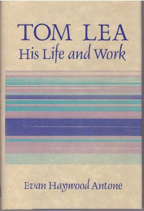 Item #31541 TOM LEA; His Life and Work. Evan Haywood Antone