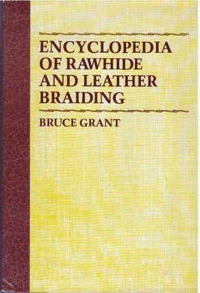 Item #31557 ENCYCLOPEDIA OF RAWHIDE AND LEATHER BRAIDING. Bruce Grant
