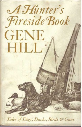Item #31575 A HUNTER'S FIRESIDE BOOK; Tales of Dogs, Ducks, Birds & Guns. Gene Hill Hill
