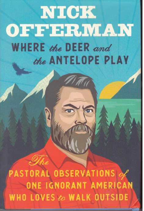 Item #31584 WHERE THE DEER AND THE ANTELOPE PLAY; The Pastoral Observations of One Ignorant American Who Loves to Walk Outside. Nick Offerman.