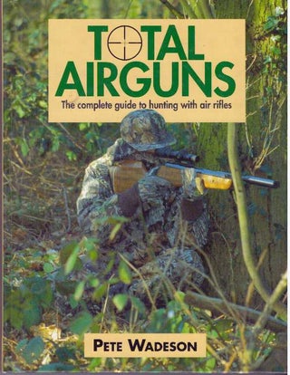 Item #31592 TOTAL AIRGUNS; The Complete Guide to Hunting with Air Rifles. Pete Wadeson