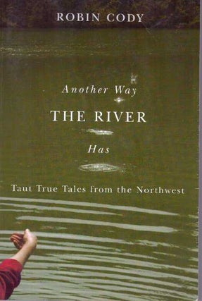 Item #31600 ANOTHER WAY THE RIVER HAS; Taut True Tales from the Northwest. Robin Cody