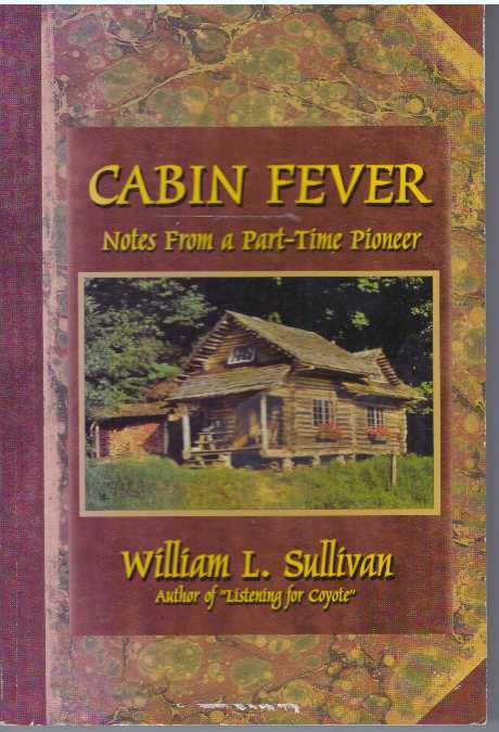 Item #31603 CABIN FEVER; Notes From a Part-Time Pioneer. William L. Sullivan.