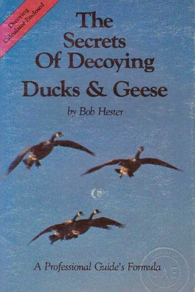 Item #31609 THE SECRETS OF DECOYING DUCKS & GEESE.; A Professional Guide's Formula. Bob Hester