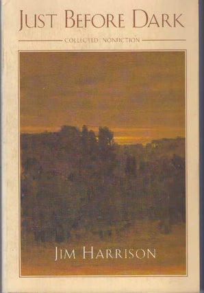 Item #31649 JUST BEFORE DARK; Collected Nonfiction. Jim Harrison