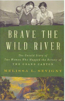 Item #31665 BRAVE THE WILD RIVER; The Untold Story of Two Women Who Mapped the Botany of The...