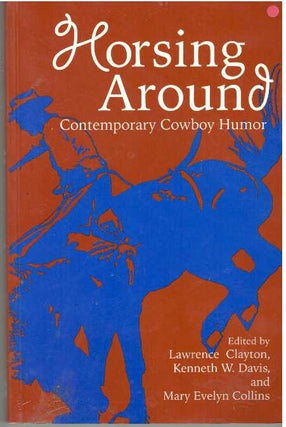 Item #31690 HORSING AROUND; Contemporary Cowboy Humor. Lawrence Clayton, Kenneth W. Davis, Mary...