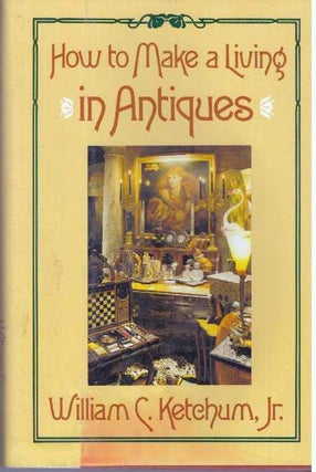 Item #31708 HOW TO MAKE A LIVING IN ANTIQUES. William C. Ketchum Jr
