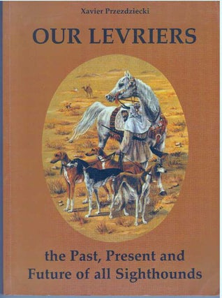 Item #31739 OUR LEVRIERS; The Passt, Present and Future of all Sighthounds. Xavier Przezdziecki,...