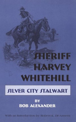 Item #3636 SHERIFF HARVEY WHITEHILL.; Silver City Stalwart. Bob Alexander