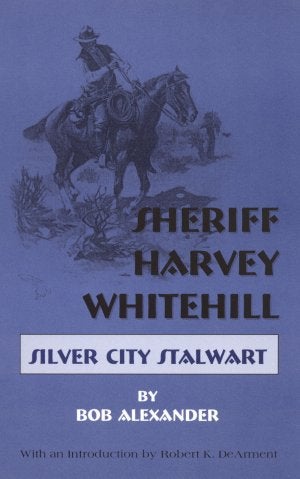 Item #3806 SHERIFF HARVEY WHITEHILL.; Silver City Stalwart. Bob Alexander.