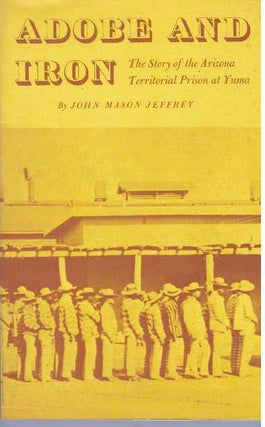 Item #5072 ADOBE AND IRON.; The story of the Arizona Territorial Prison at Yuma. John Mason Jeffrey