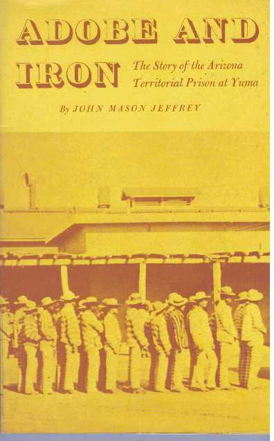 Item #5072 ADOBE AND IRON.; The story of the Arizona Territorial Prison at Yuma. John Mason Jeffrey.