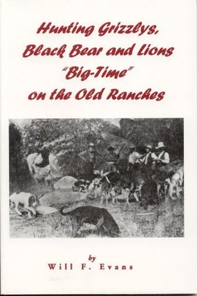HUNTING GRIZZLYS, BLACK BEAR AND LIONS "BIG-TIME" ON THE OLD RANCHES. Will F. Evans.